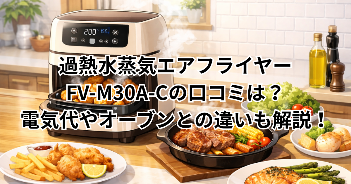 過熱水蒸気エアフライヤーFV-M30A-Cの口コミは？電気代やオーブンとの違いも解説！